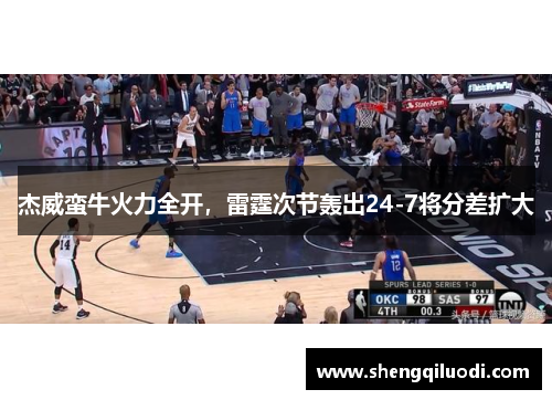 杰威蛮牛火力全开，雷霆次节轰出24-7将分差扩大