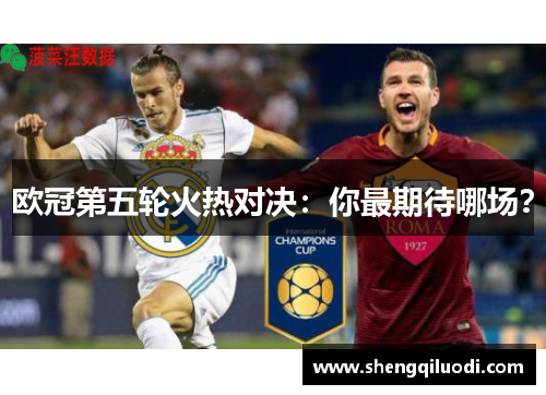 欧冠第五轮火热对决：你最期待哪场？